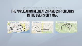 The application recreates famous f1circuits
in the user’s city map.
A aplicação recria circuitosfamososda F1no mapa da cid...