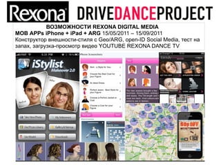 ВОЗМОЖНОСТИ REXONA DIGITAL MEDIA
MOB APPs iPhone + iPad + ARG 15/05/2011 – 15/09/2011
Конструктор внешности-стиля c Geo/ARG, open-ID Social Media, тест на
запах, загрузка-просмотр видео YOUTUBE REXONA DANCE TV
 