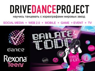 научись танцевать с хореографами мировых звезд

SOCIAL MEDIA + WEB 2.0 + MOBILE + GAME + EVENT + TV
 