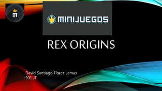 REX ORIGINS
David Santiago Florez Lamus
901 JT
 