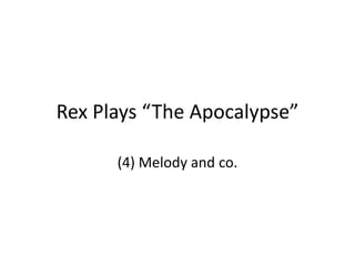 Rex Plays “The Apocalypse”
(4) Melody and co.
 