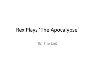 Rex Plays ‘The Apocalypse’
(6) The End
 
