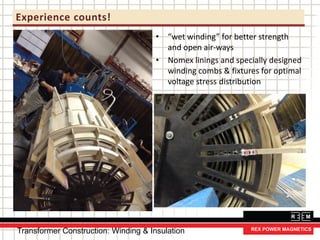 Experience counts!
• “wet winding” for better strength
and open air-ways
• Nomex linings and specially designed
winding combs & fixtures for optimal
voltage stress distribution
Transformer Construction: Winding & Insulation
 