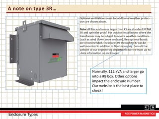 A note on type 3R…
Normally, 112 kVA and larger go
into a #8 box. Other options
impact the enclosure number.
Our website is the best place to
check!
Enclosure Types
 
