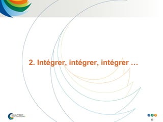 33
2. Intégrer, intégrer, intégrer …
 