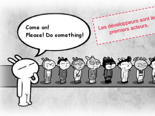 44
Les développeurs sont les
premiers acteurs.
 