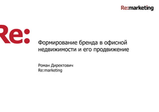 Формирование бренда в офисной
недвижимости и его продвижение

Роман Директович
Re:marketing




                                 1
 