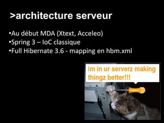 >architecture serveur
•Au début MDA (Xtext, Acceleo)
•Spring 3 – IoC classique
•Full Hibernate 3.6 - mapping en hbm.xml
 