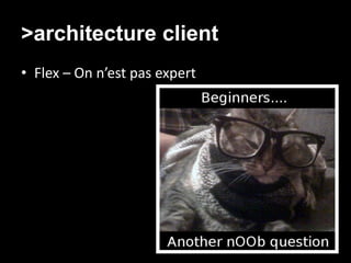 >architecture client
• Flex – On n’est pas expert
 