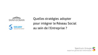 Spectrum Groupe
expert en gestion de l’information
Quelles stratégies adopter
pour intégrer le Réseau Social
au sein de l'Entreprise ?
 