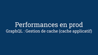 Performances en prod
GraphQL : Gestion de cache (cache applicatif)
 