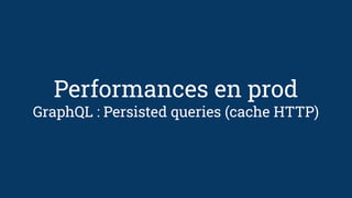 Performances en prod
GraphQL : Persisted queries (cache HTTP)
 