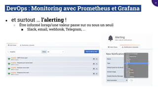 DevOps : Monitoring avec Prometheus et Grafana.
● et surtout … l’alerting !
○ Être informé lorsqu’une valeur passe sur ou sous un seuil
■ Slack, email, webhook, Telegram, ...
57
 