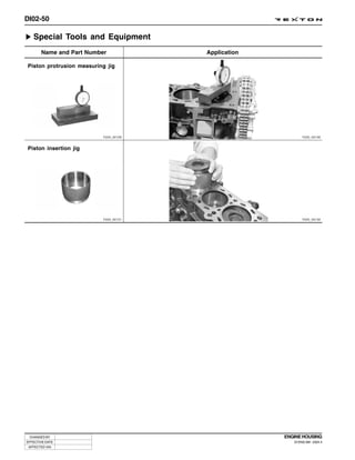 DI02-50

   Special Tools and Equipment
       Name and Part Number            Application

Piston protrusion measuring jig




                          Y220_02129                         Y220_02130



Piston insertion jig




                          Y220_02131                         Y220_02132




 CHANGED BY                                          ENGINE HOUSING
EFFECTIVE DATE                                          DI ENG SM - 2004.4
 AFFECTED VIN
 