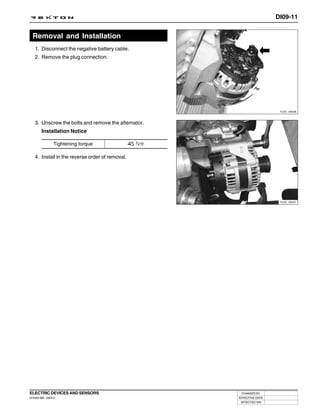 DI09-11


  Removal and Installation
   1. Disconnect the negative battery cable.
   2. Remove the plug connection.




                                                                       Y220_09006



   3. Unscrew the bolts and remove the alternator.
        Installation Notice

                 Tightening torque

   4. Install in the reverse order of removal.




                                                                       Y220_09007




ELECTRIC DEVICES AND SENSORS                          CHANGED BY
DI ENG SM - 2004.4                                   EFFECTIVE DATE
                                                      AFFECTED VIN
 