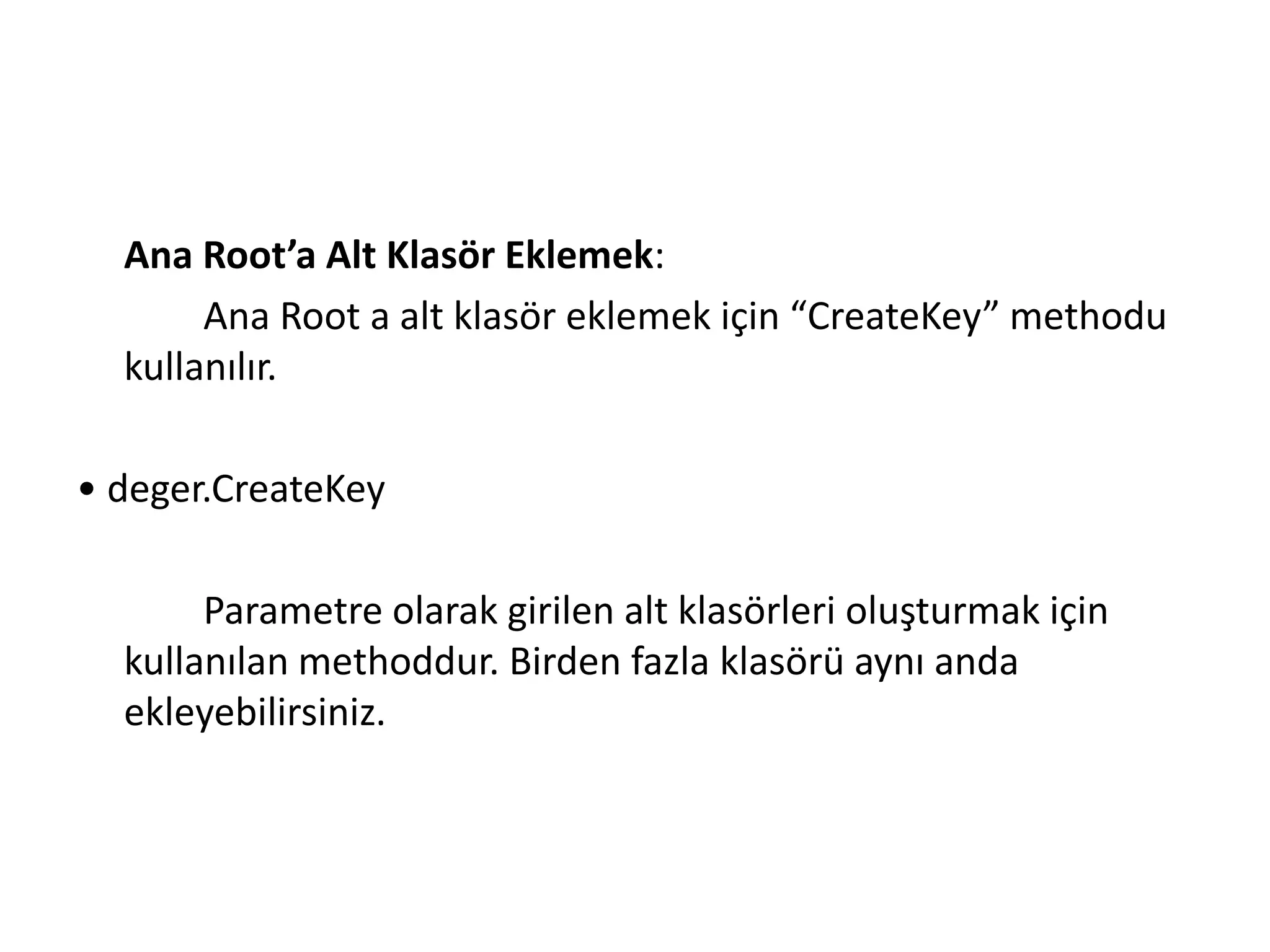 Ana Root’a Alt Klasör Eklemek:
Ana Root a alt klasör eklemek için “CreateKey” methodu
kullanılır.
• deger.CreateKey
Parametre olarak girilen alt klasörleri oluşturmak için
kullanılan methoddur. Birden fazla klasörü aynı anda
ekleyebilirsiniz.
 
