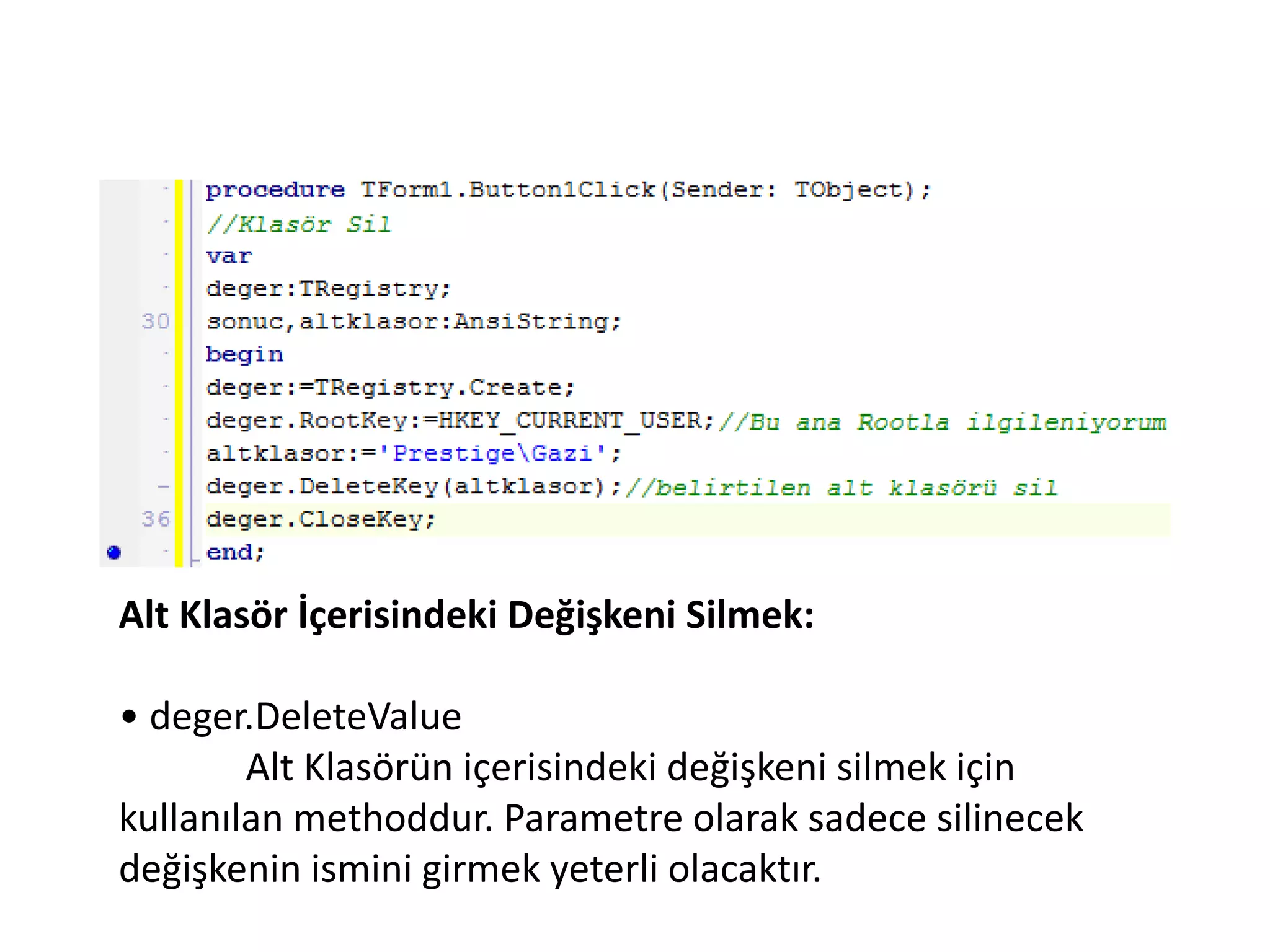 Alt Klasör İçerisindeki Değişkeni Silmek:
• deger.DeleteValue
Alt Klasörün içerisindeki değişkeni silmek için
kullanılan methoddur. Parametre olarak sadece silinecek
değişkenin ismini girmek yeterli olacaktır.
 