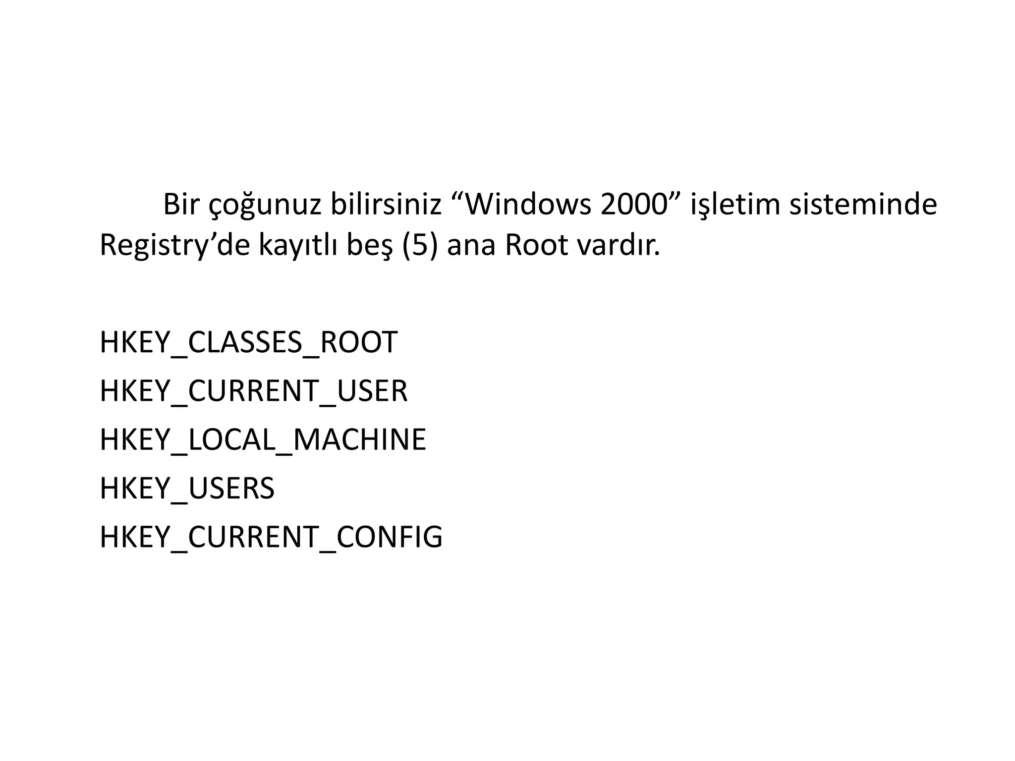 Bir çoğunuz bilirsiniz “Windows 2000” işletim sisteminde
Registry’de kayıtlı beş (5) ana Root vardır.
HKEY_CLASSES_ROOT
HKEY_CURRENT_USER
HKEY_LOCAL_MACHINE
HKEY_USERS
HKEY_CURRENT_CONFIG
 