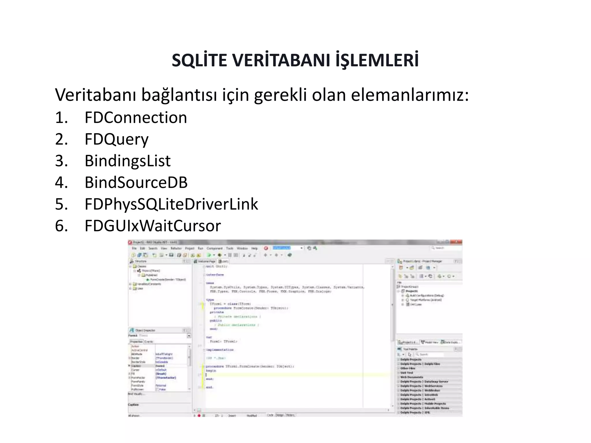 Veritabanı bağlantısı için gerekli olan elemanlarımız:
1. FDConnection
2. FDQuery
3. BindingsList
4. BindSourceDB
5. FDPhysSQLiteDriverLink
6. FDGUIxWaitCursor
SQLİTE VERİTABANI İŞLEMLERİ
 