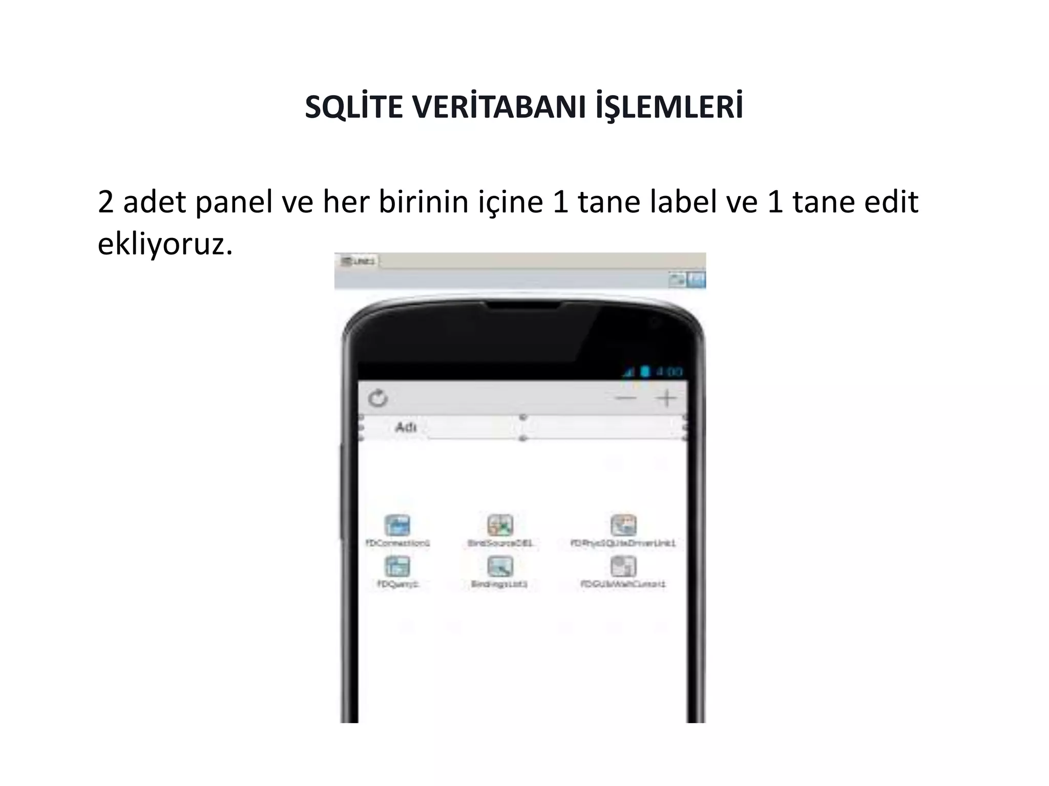 2 adet panel ve her birinin içine 1 tane label ve 1 tane edit
ekliyoruz.
SQLİTE VERİTABANI İŞLEMLERİ
 