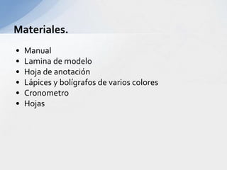 • Manual
• Lamina de modelo
• Hoja de anotación
• Lápices y bolígrafos de varios colores
• Cronometro
• Hojas
Materiales.