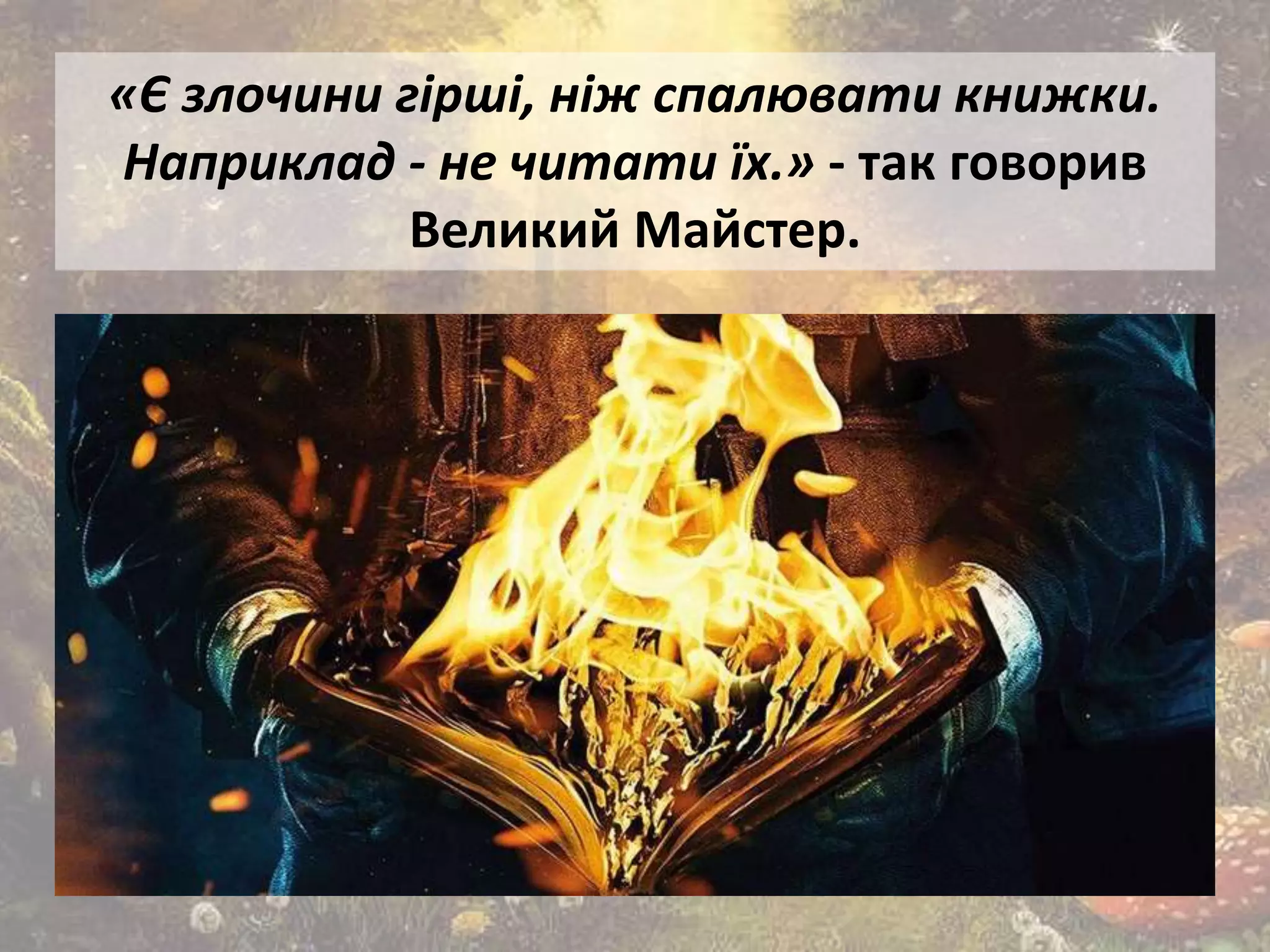 «Є злочини гірші, ніж спалювати книжки.
Наприклад - не читати їх.» - так говорив
Великий Майстер.
 