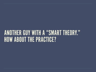 ANOTHER GUY WITH A “SMART THEORY.”
HOW ABOUT THE PRACTICE?
 