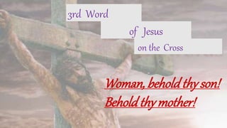 3rd Word
on the Cross
of Jesus
Woman, beholdthy son!
Beholdthy mother!
 