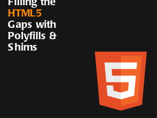 Filling the HTML5 Gaps with  Polyfills & Shims 