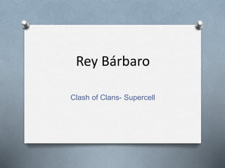 Rey Bárbaro
Clash of Clans- Supercell
 