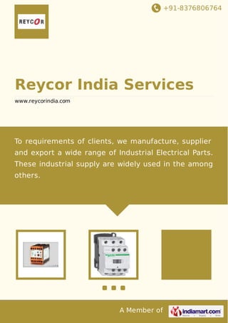 +91-8376806764

Reycor India Services
www.reycorindia.com

To requirements of clients, we manufacture, supplier
and export a wide range of Industrial Electrical Parts.
These industrial supply are widely used in the among
others.

A Member of

 