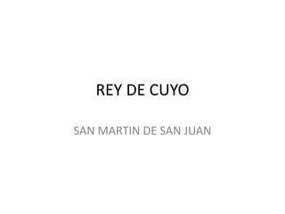 REY DE CUYO
SAN MARTIN DE SAN JUAN
 