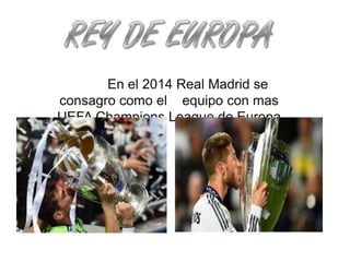 En el 2014 Real Madrid se
consagro como el equipo con mas
UEFA Champions League de Europa
 