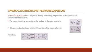  INVERSE SQUARE LAW – the power density is inversely proportional to the square of the
distance from the source.
 The power density at any point on the surface of the outer sphere is:
 The power density at any point on the surface of the inner sphere is:
Therefore,
 