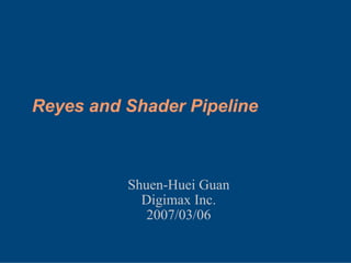 Reyes and Shader Pipeline
Shuen-Huei Guan
Digimax Inc.
2007/03/06
 