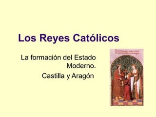 Los Reyes Católicos
La formación del Estado
                Moderno.
       Castilla y Aragón
 