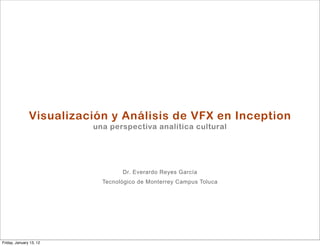 Visualización y Análisis de VFX en Inception
                         una perspectiva analítica cultural




                                 Dr. Everardo Reyes García
                           Tecnológico de Monterrey Campus Toluca




Friday, January 13, 12
 