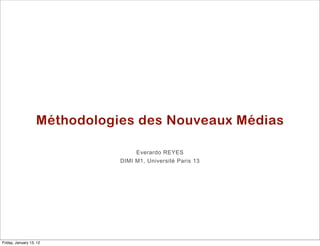 Méthodologies des Nouveaux Médias

                                   Everardo REYES
                              DIMI M1, Université Paris 13




Friday, January 13, 12
 