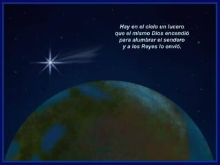 Hay en el cielo un lucero
que el mismo Dios encendió
para alumbrar el sendero
y a los Reyes lo envió.