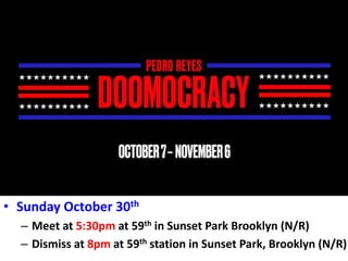 Doomocracy
• Sunday October 30th
– Meet at 5:30pm at 59th in Sunset Park Brooklyn (N/R)
– Dismiss at 8pm at 59th station in Sunset Park, Brooklyn (N/R)
 