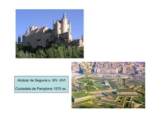 Alcázar de Segovia s. XIV -XVI

Ciudadela de Pamplona 1570 ss.
 