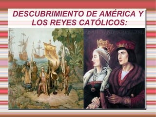 DESCUBRIMIENTO DE AMÉRICA Y
LOS REYES CATÓLICOS:
 