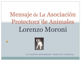 Mensaje de La Asociación Protectora de Animales Lorenzo Moroni La gente generosa todavía existe… 