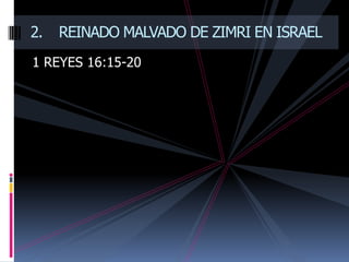 2.   REINADO MALVADO DE ZIMRI EN ISRAEL
1 REYES 16:15-20
 