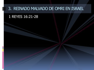3. REINADO MALVADO DE OMRI EN ISRAEL
1 REYES 16:21-28
 