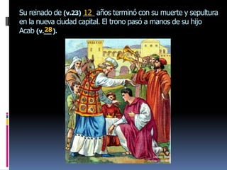 Su reinado de (v.23) ___ años terminó con su muerte y sepultura
                     12
en la nueva ciudad capital. El trono pasó a manos de su hijo
        28
Acab (v.__ ).
 