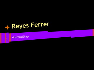 es Ferrer
Rey
diferencióloga

 