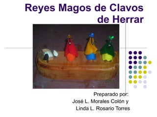 Reyes Magos de Clavos de Herrar Preparado por:  José L. Morales Colón y  Linda L. Rosario Torres 