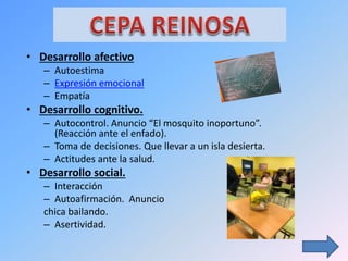 • Desarrollo afectivo
– Autoestima
– Expresión emocional
– Empatía
• Desarrollo cognitivo.
– Autocontrol. Anuncio “El mosquito inoportuno”.
(Reacción ante el enfado).
– Toma de decisiones. Que llevar a un isla desierta.
– Actitudes ante la salud.
• Desarrollo social.
– Interacción
– Autoafirmación. Anuncio
chica bailando.
– Asertividad.
 
