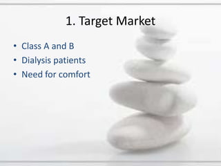 1. Target MarketClass A and BDialysis patientsNeed for comfort